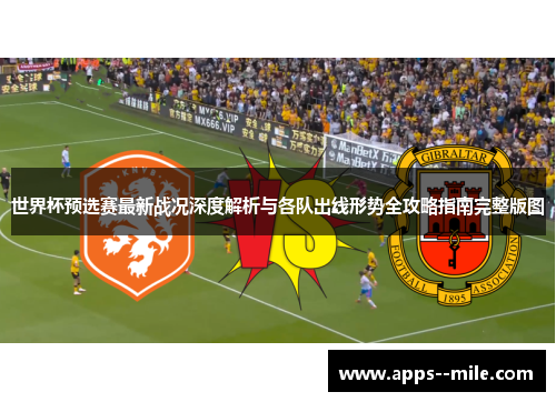 世界杯预选赛最新战况深度解析与各队出线形势全攻略指南完整版图 世界杯预选赛最新战况深度解析与各队出线形势全攻略指南完整版图
