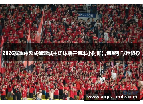 2026赛季中超成都蓉城主场球票开售半小时即告售罄引球迷热议