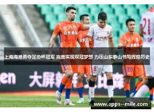 上海海港勇夺足协杯冠军 完美实现双冠梦想 力压山东泰山书写辉煌历史