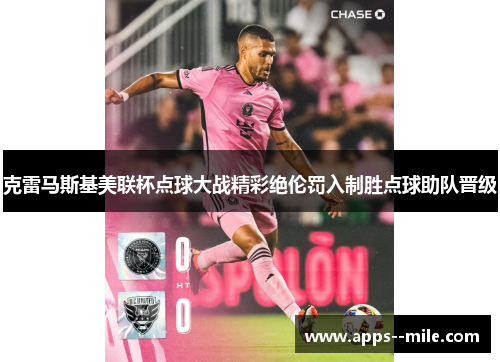 克雷马斯基美联杯点球大战精彩绝伦罚入制胜点球助队晋级 克雷马斯基美联杯点球大战精彩绝伦罚入制胜点球助队晋级