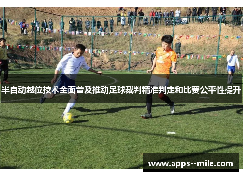 半自动越位技术全面普及推动足球裁判精准判定和比赛公平性提升