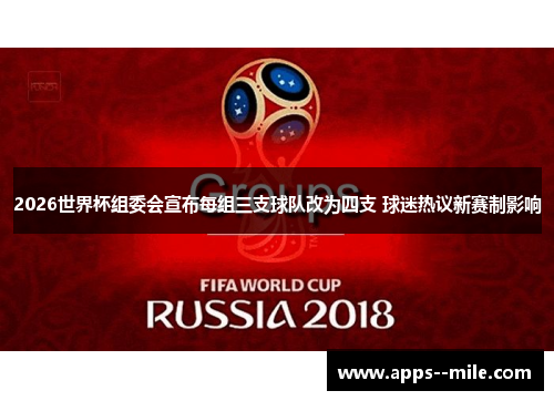 2026世界杯组委会宣布每组三支球队改为四支 球迷热议新赛制影响